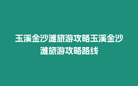 玉溪金沙灘旅游攻略玉溪金沙灘旅游攻略路線