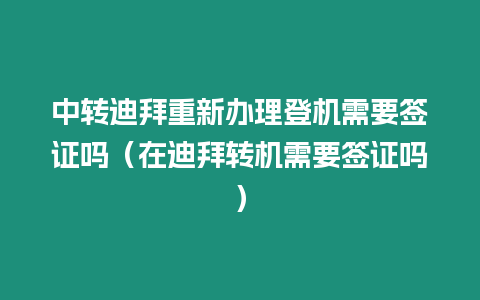 中轉迪拜重新辦理登機需要簽證嗎（在迪拜轉機需要簽證嗎）