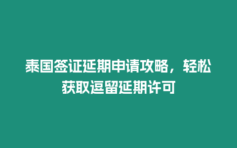 泰國(guó)簽證延期申請(qǐng)攻略，輕松獲取逗留延期許可