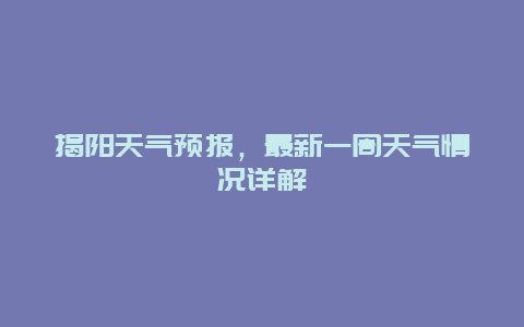 揭陽天氣預報，最新一周天氣情況詳解