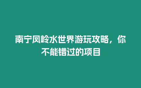 南寧鳳嶺水世界游玩攻略，你不能錯過的項目