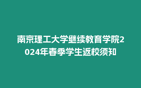 南京理工大學繼續教育學院2024年春季學生返校須知