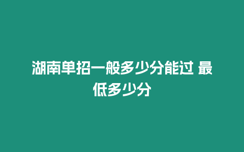 湖南單招一般多少分能過 最低多少分