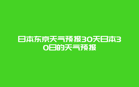 曰本東京天氣預(yù)報(bào)30天日本30日的天氣預(yù)報(bào)