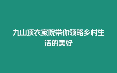 九山頂農家院帶你領略鄉村生活的美好