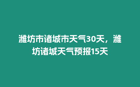 濰坊市諸城市天氣30天，濰坊諸城天氣預報15天