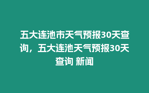 五大連池市天氣預(yù)報(bào)30天查詢，五大連池天氣預(yù)報(bào)30天查詢 新聞