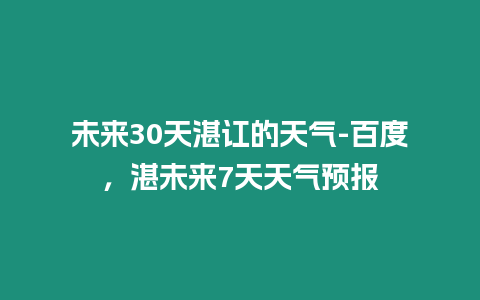 未來30天湛訌的天氣-百度，湛未來7天天氣預報