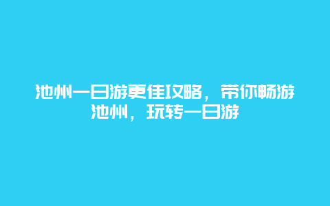 池州一日游更佳攻略，帶你暢游池州，玩轉(zhuǎn)一日游