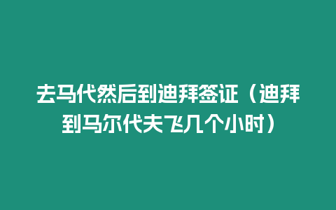 去馬代然后到迪拜簽證（迪拜到馬爾代夫飛幾個小時）