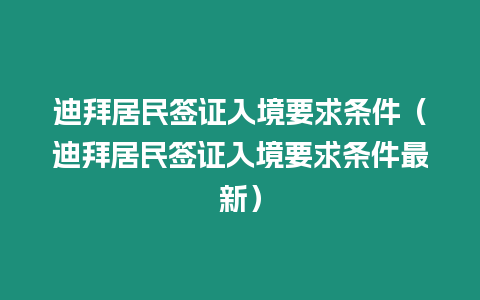 迪拜居民簽證入境要求條件（迪拜居民簽證入境要求條件最新）