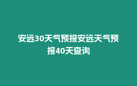 安遠(yuǎn)30天氣預(yù)報(bào)安遠(yuǎn)天氣預(yù)報(bào)40天查詢