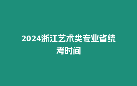 2024浙江藝術類專業省統考時間