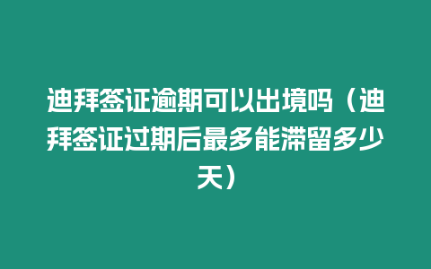 迪拜簽證逾期可以出境嗎（迪拜簽證過期后最多能滯留多少天）