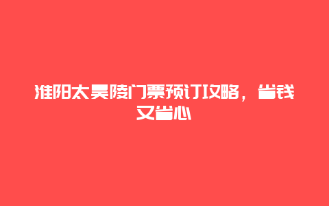 淮陽太昊陵門票預訂攻略，省錢又省心