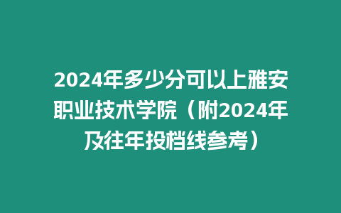 2024年多少分可以上雅安職業技術學院（附2024年及往年投檔線參考）