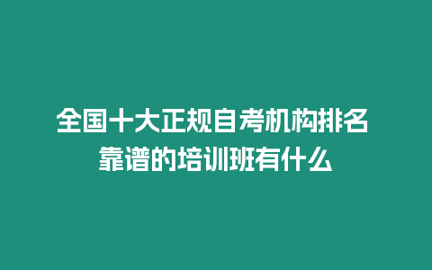 全國十大正規(guī)自考機構(gòu)排名 靠譜的培訓(xùn)班有什么