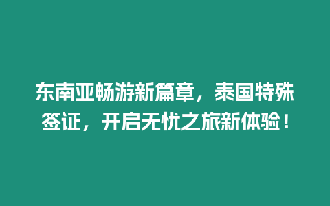 東南亞暢游新篇章，泰國特殊簽證，開啟無憂之旅新體驗！