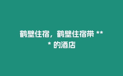 鶴壁住宿，鶴壁住宿帶 *** 的酒店