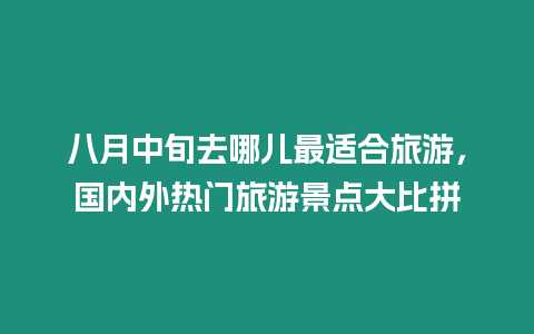 八月中旬去哪兒最適合旅游，國內(nèi)外熱門旅游景點大比拼