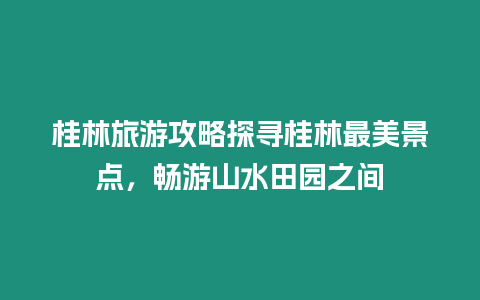 桂林旅游攻略探尋桂林最美景點，暢游山水田園之間