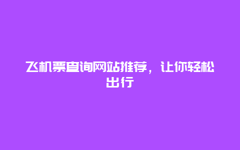 飛機(jī)票查詢網(wǎng)站推薦，讓你輕松出行