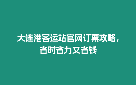 大連港客運(yùn)站官網(wǎng)訂票攻略，省時(shí)省力又省錢