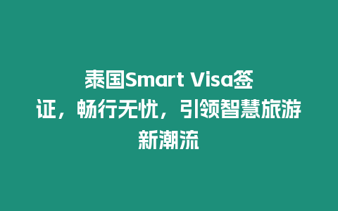 泰國Smart Visa簽證，暢行無憂，引領智慧旅游新潮流