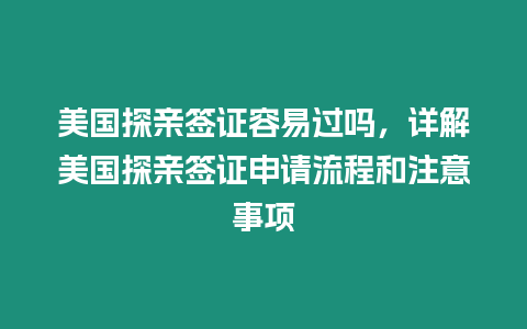 美國探親簽證容易過嗎，詳解美國探親簽證申請流程和注意事項(xiàng)