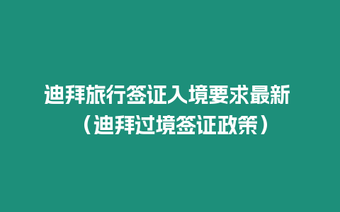 迪拜旅行簽證入境要求最新 （迪拜過境簽證政策）