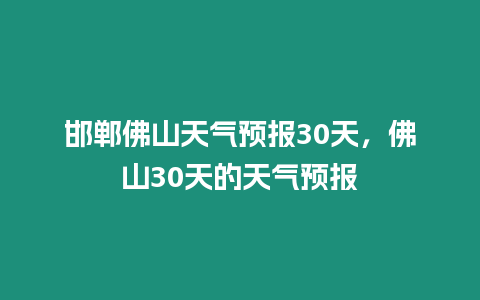 邯鄲佛山天氣預報30天，佛山30天的天氣預報