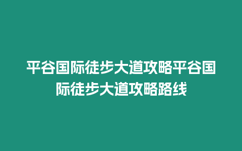 平谷國際徒步大道攻略平谷國際徒步大道攻略路線