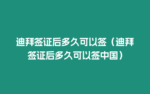 迪拜簽證后多久可以簽（迪拜簽證后多久可以簽中國(guó)）