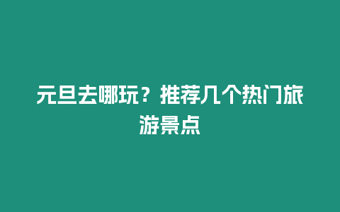 元旦去哪玩？推薦幾個熱門旅游景點