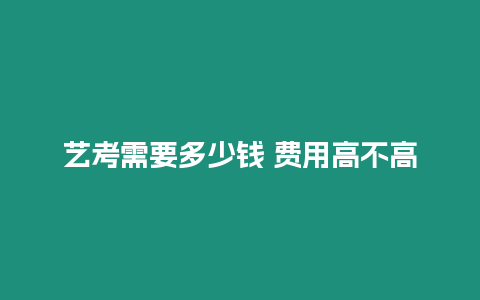 藝考需要多少錢 費用高不高