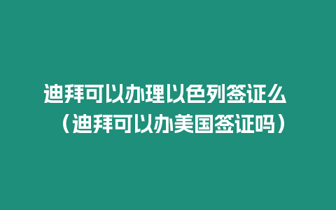 迪拜可以辦理以色列簽證么 （迪拜可以辦美國簽證嗎）