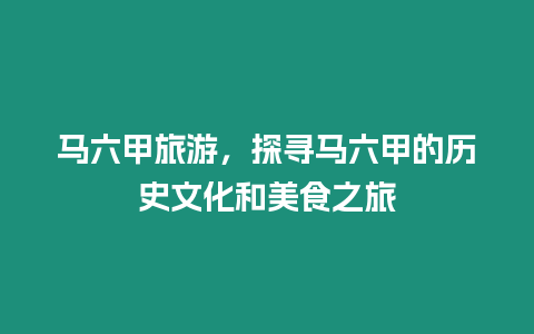 馬六甲旅游，探尋馬六甲的歷史文化和美食之旅