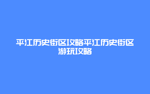 平江歷史街區(qū)攻略平江歷史街區(qū)游玩攻略