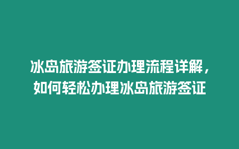 冰島旅游簽證辦理流程詳解，如何輕松辦理冰島旅游簽證