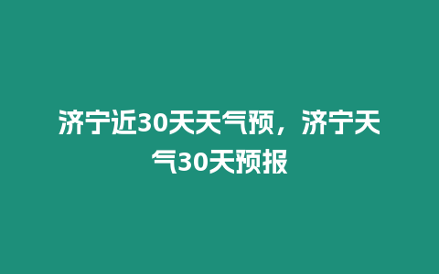 濟寧近30天天氣預，濟寧天氣30天預報