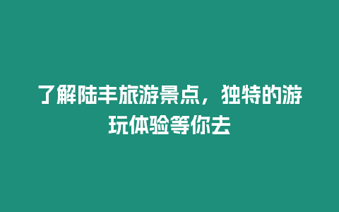 了解陸豐旅游景點，獨特的游玩體驗等你去