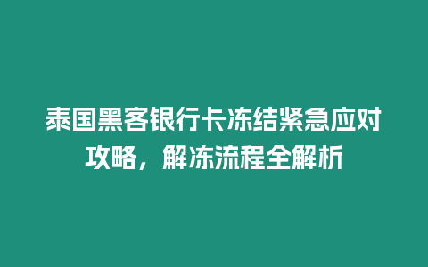 泰國(guó)黑客銀行卡凍結(jié)緊急應(yīng)對(duì)攻略，解凍流程全解析