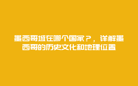 墨西哥城在哪個國家？，詳解墨西哥的歷史文化和地理位置