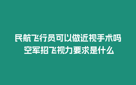 民航飛行員可以做近視手術(shù)嗎 空軍招飛視力要求是什么