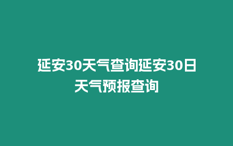 延安30天氣查詢延安30日天氣預報查詢