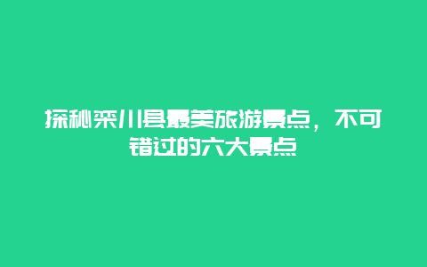 探秘欒川縣最美旅游景點，不可錯過的六大景點