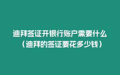 迪拜簽證開銀行賬戶需要什么（迪拜的簽證要花多少錢）