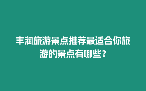 豐潤旅游景點推薦最適合你旅游的景點有哪些？