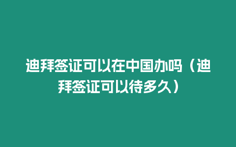 迪拜簽證可以在中國(guó)辦嗎（迪拜簽證可以待多久）