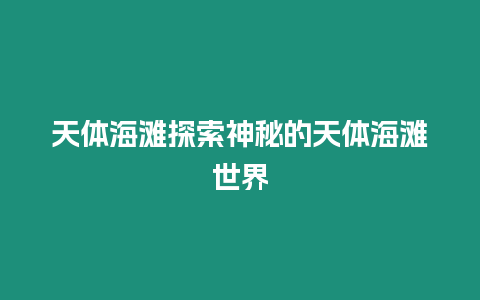 天體海灘探索神秘的天體海灘世界